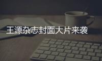 王源杂志封面大片来袭 演绎少年不凡气质